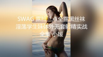 SWAG 露脸三点全露黑丝袜淫荡学生妹体外无套射精实战全集 小媛