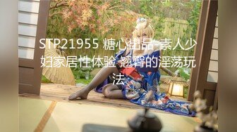 STP21955 糖心出品-素人少妇家居性体验 翘臀的淫荡玩法