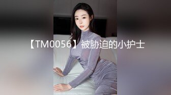 【TM0056】被胁迫的小护士