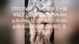 STP27568 学生情趣装【十柒学姐】白丝美腿高跟鞋&nbsp;&nbsp;站立扶腰后入&nbsp;&nbsp;转战床上骑乘位 主动上下套弄