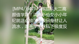 [MP4/ 647M] 舞蹈系大二高颜值学妹！清纯小仙女小小年纪就这么放荡，极品身材让人流水，漂亮学生妹私下极度反差