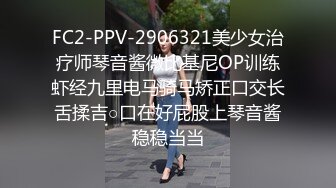 FC2-PPV-2906321美少女治疗师琴音酱微比基尼OP训练虾经九里电马骑马矫正口交长舌揉吉○口在好屁股上琴音酱稳稳当当