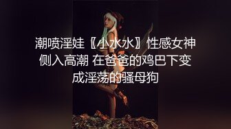 潮喷淫娃〖小水水〗性感女神侧入高潮 在爸爸的鸡巴下变成淫荡的骚母狗