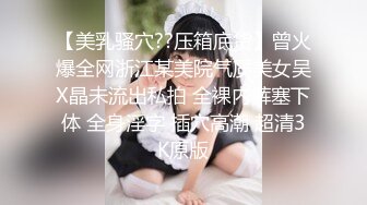 【美乳骚穴??压箱底货】曾火爆全网浙江某美院气质美女吴X晶未流出私拍 全裸内裤塞下体 全身淫字 插穴高潮 超清3K原版