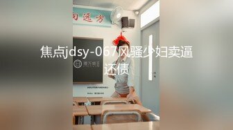 焦点jdsy-067风骚少妇卖逼还债