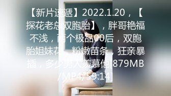 【新片速遞】2022.1.20，【探花老总双胞胎】，胖哥艳福不浅，两个极品00后，双胞胎姐妹花，粉嫩苗条，狂亲暴插，多少男人羡慕他[879MB/MP4/59:14]