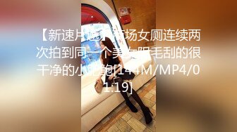 【新速片遞】商场女厕连续两次拍到同一个美女阴毛刮的很干净的小肥鲍[144M/MP4/01:19]