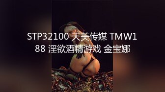 STP32100 天美传媒 TMW188 淫欲酒精游戏 金宝娜