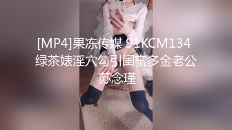 [MP4]果冻传媒 91KCM134 绿茶婊淫穴勾引闺蜜多金老公 苏念瑾