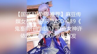 【国产AV荣耀 推荐】麻豆传媒女神乱爱系列MSD-089《鬼畜前任的威胁》麻豆女神许依然 高清720P原版首发