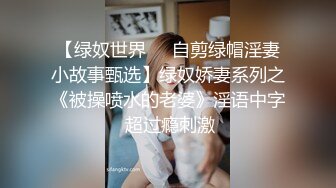 【绿奴世界❤️自剪绿帽淫妻小故事甄选】绿奴娇妻系列之《被操喷水的老婆》淫语中字 超过瘾刺激