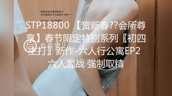 STP18800 【贺新春??会所尊享】春节限定特别系列〖初四主打〗新作-六人行公寓EP2 六人混战 强制取精