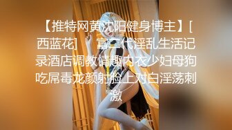 【推特网黄沈阳健身博主】[西蓝花]❤️富二代淫乱生活记录酒店调教情趣内衣少妇母狗吃屌毒龙颜射脸上对白淫荡刺激