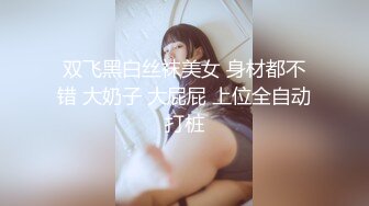 双飞黑白丝袜美女 身材都不错 大奶子 大屁屁 上位全自动打桩