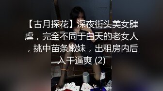 【古月探花】深夜街头美女肆虐，完全不同于白天的老女人，挑中苗条嫩妹，出租房内后入干逼爽 (2)