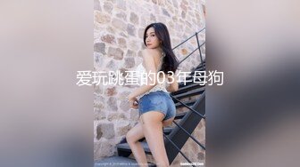 爱玩跳蛋的03年母狗