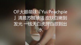 OF大眼萌妹「Yui Peachpie」清晨苏醒撩骚 皮肤白嫩到发光 一线天白虎屄自慰到出水