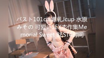 バスト101cm爆乳Jcup 水原みその 可爱いSEX杰作集Memorial Sweet BEST4时间