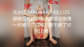 无水印[MP4/1440M]11/25 眼镜反差婊护士人妻酒店偷情一天被干了四炮穴都干肿了VIP1196