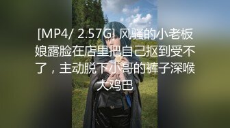 [MP4/ 2.57G] 风骚的小老板娘露脸在店里把自己抠到受不了，主动脱下小哥的裤子深喉大鸡巴