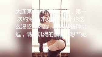 大连某律师所气质少妇，第一次约炮 原来女律师私下也这么渴望性刺激，被炮友各种挑逗，满脸饥渴的模样好想艹她！