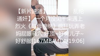 【新片速遞】 【母子❤️乱伦通奸】 一个月没见干柴遇上烈火《与母缠绵》疯狂玩弄老妈屁眼骚穴 好顶~好爽儿子~好舒服[167MB/MP4/19:06]