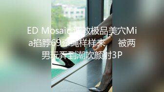 ED Mosaic 调教极品美穴Mia掐脖69牵绳样样来❤️被两男玩弄到潮吹颜射3P