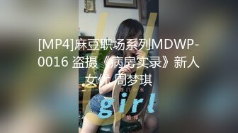 [MP4]麻豆职场系列MDWP-0016 盗摄《病房实录》新人女优 周梦琪