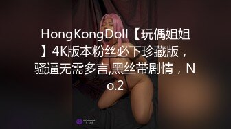 HongKongDoll【玩偶姐姐】4K版本粉丝必下珍藏版，骚逼无需多言,黑丝带剧情，No.2