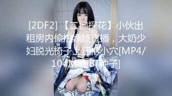 [2DF2] 【二狗探花】小伙出租房内偷拍嫖妓直播，大奶少妇脱光椅子上狂抠小穴[MP4/104MB][BT种子]