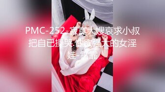 PMC-252-寂寞大嫂哀求小叔把自已操哭.性欲强大的女淫娃-雪霏