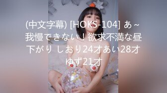 (中文字幕) [HOKS-104] あ～我慢できない！欲求不満な昼下がり しおり24才あい28才ゆず21才