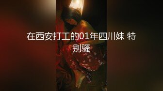 在西安打工的01年四川妹 特别骚