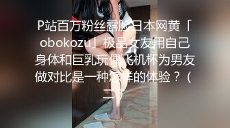 P站百万粉丝露脸日本网黄「obokozu」极品女友用自己身体和巨乳玩偶飞机杯为男友做对比是一种怎样的体验？（二）