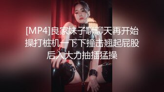 [MP4]良家妹子聊聊天再开始操打桩机一下下撞击翘起屁股后入大力抽插猛操