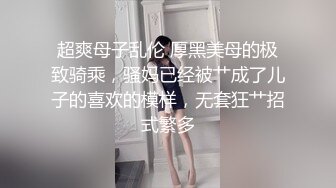 超爽母子乱伦 厚黑美母的极致骑乘，骚妈已经被艹成了儿子的喜欢的模样，无套狂艹招式繁多