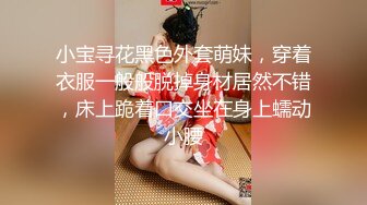 小宝寻花黑色外套萌妹，穿着衣服一般般脱掉身材居然不错，床上跪着口交坐在身上蠕动小腰